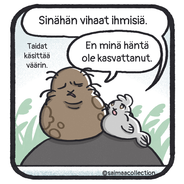 Sisu-kuutti sanoo. Sinähän vihaat ihmisiä. Tarmo-norppa sanoo. Taidat käsittää väärin. En minä häntä ole kasvattanut.