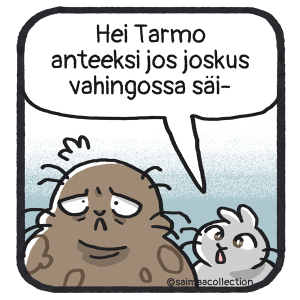 Sisu-kuutti ilmestyy Tarmo-norpan taakse. Tarmo säikähtää. Hei Tarmo anteeksi jos jokus vahingossa säi-